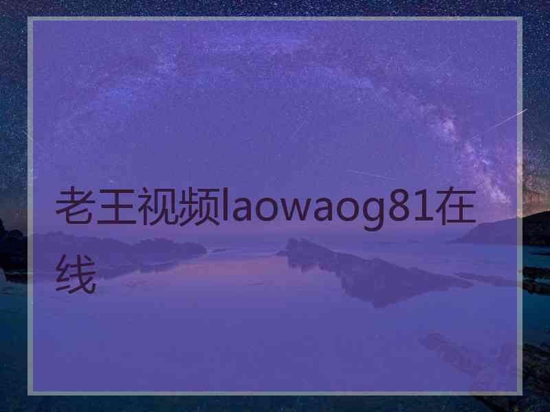 老王视频laowaog81在线