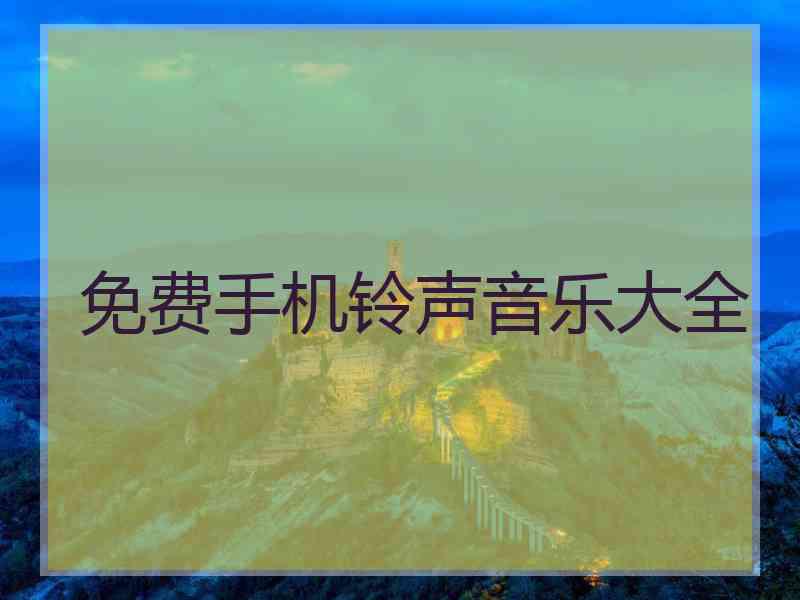 免费手机铃声音乐大全 免费手机铃声音乐大全