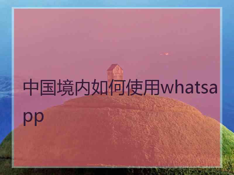 中国境内如何使用whatsapp