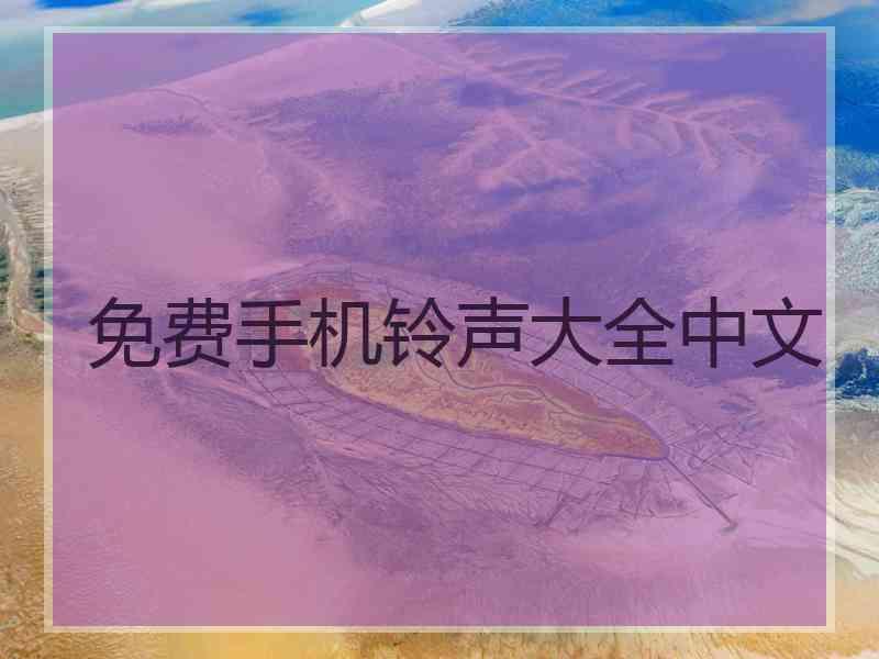 免费手机铃声大全中文 免费手机铃声大全中文