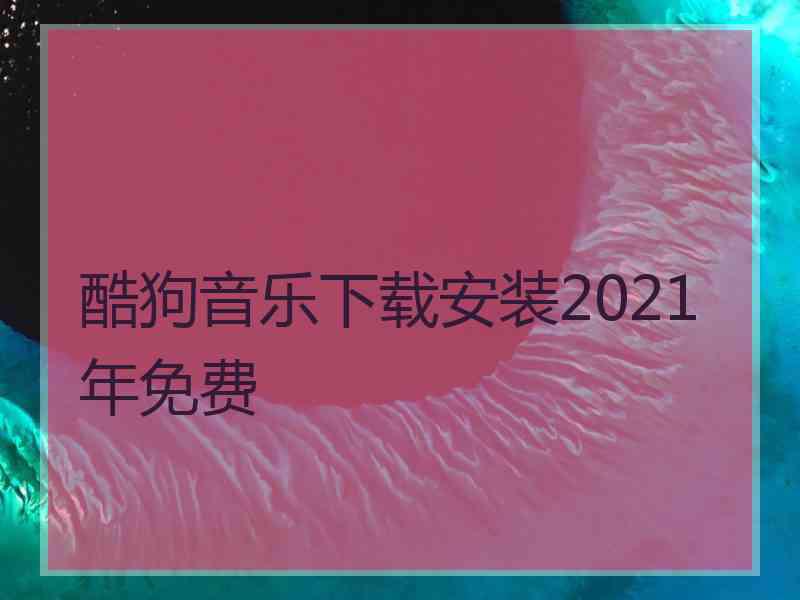 酷狗音乐下载安装2021年免费 酷狗音乐下载安装2021年免费