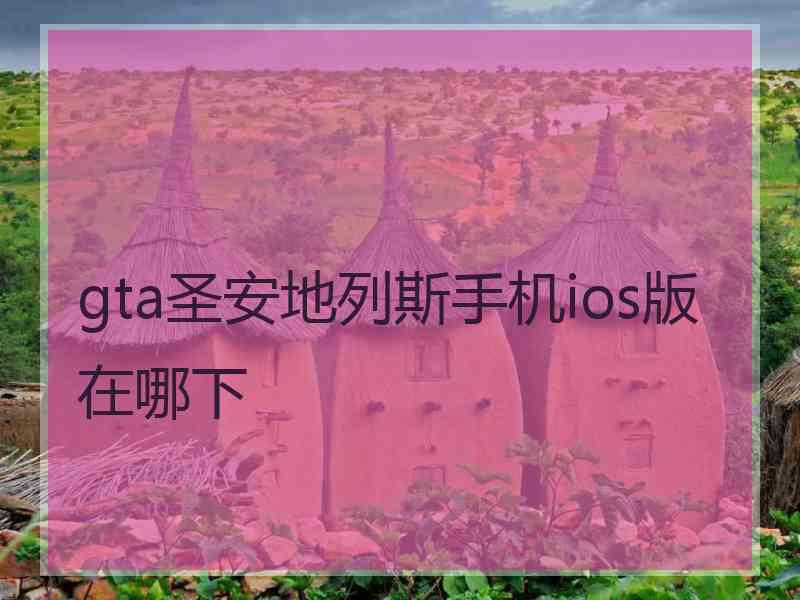 gta圣安地列斯手机ios版在哪下