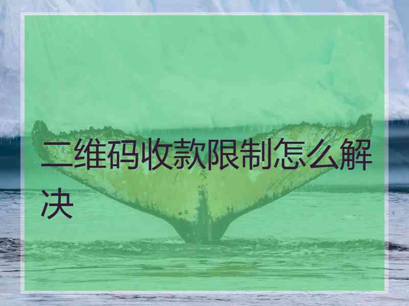 二维码收款限制怎么解决