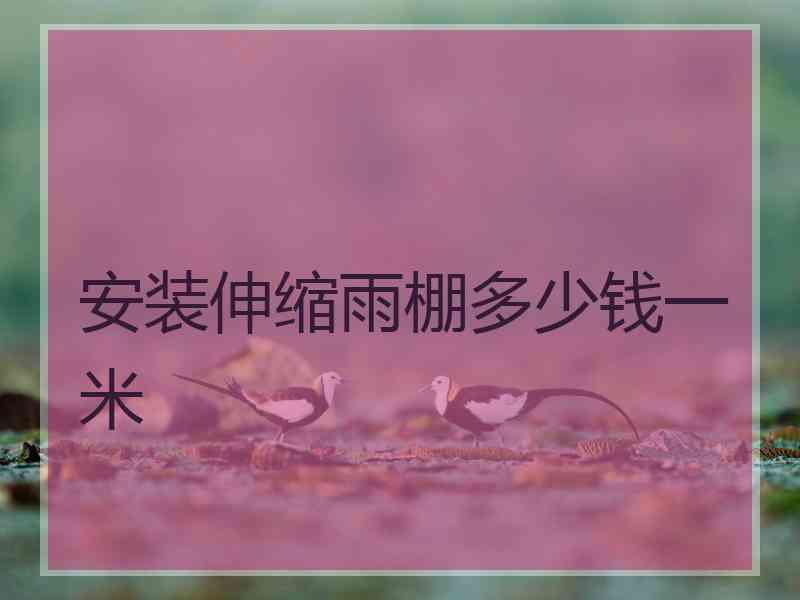 安装伸缩雨棚多少钱一米