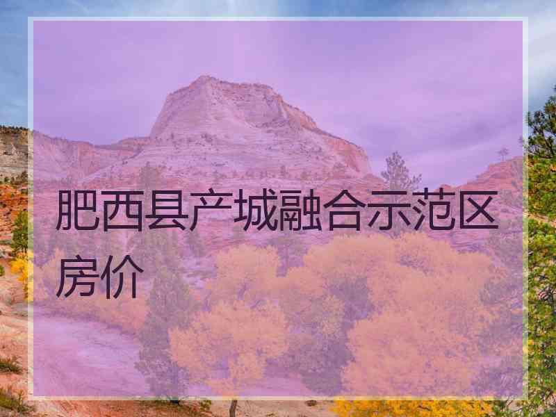 肥西县产城融合示范区房价