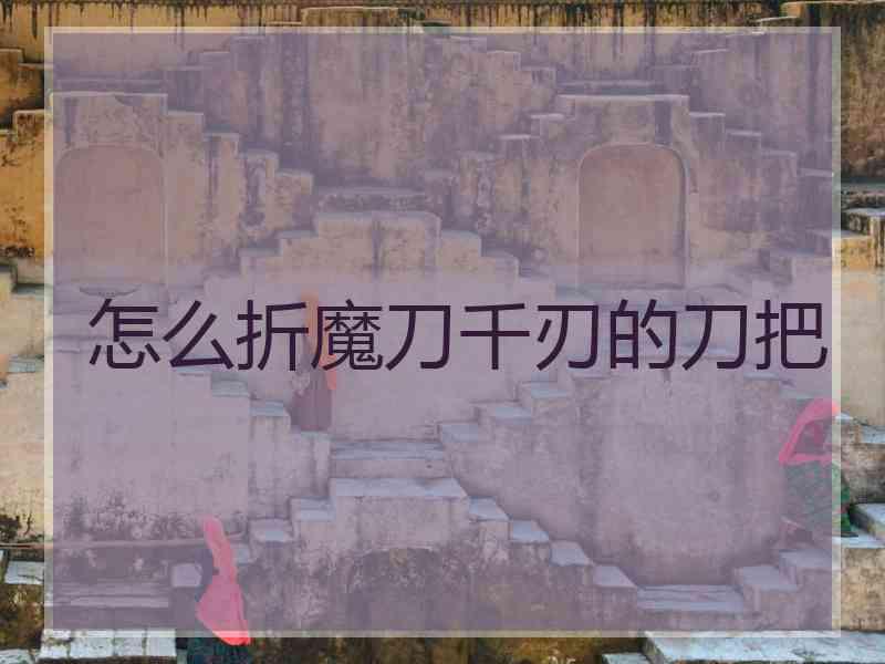 怎么折魔刀千刃的刀把