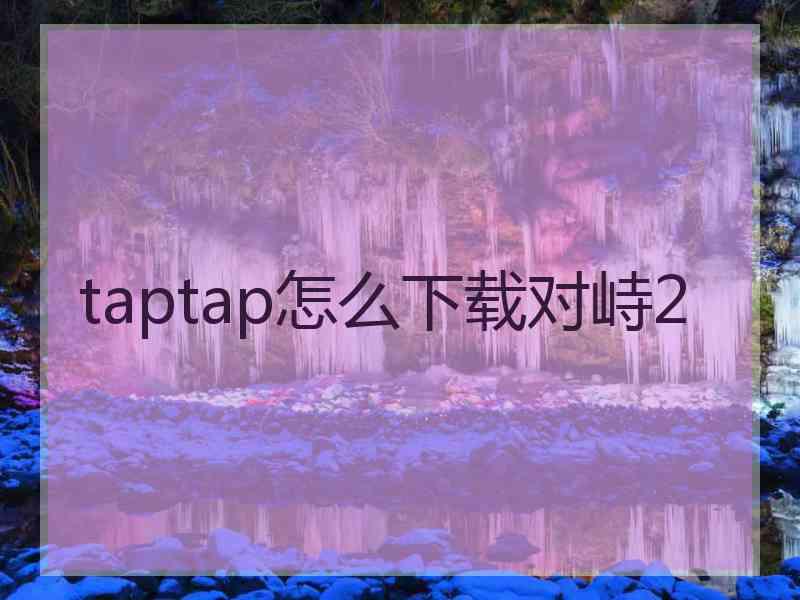 taptap怎么下载对峙2