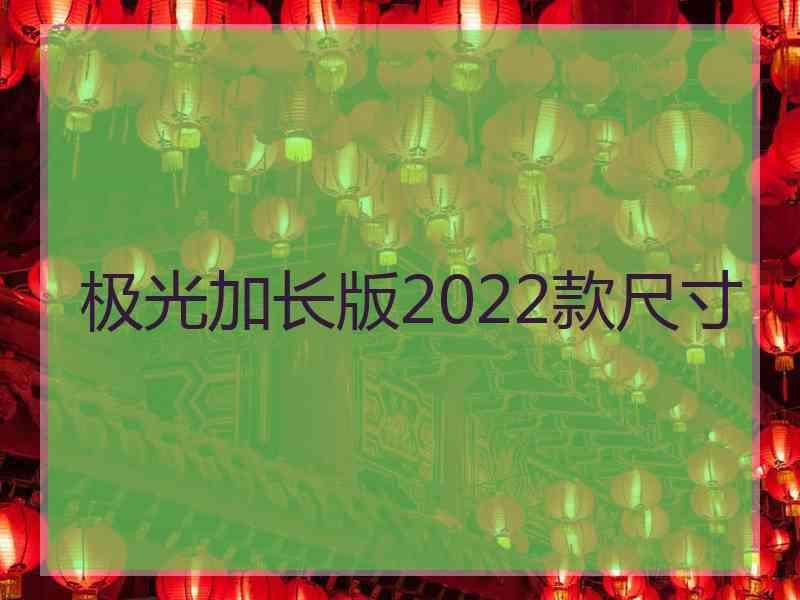 极光加长版2022款尺寸
