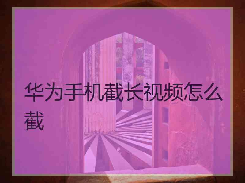 华为手机截长视频怎么截