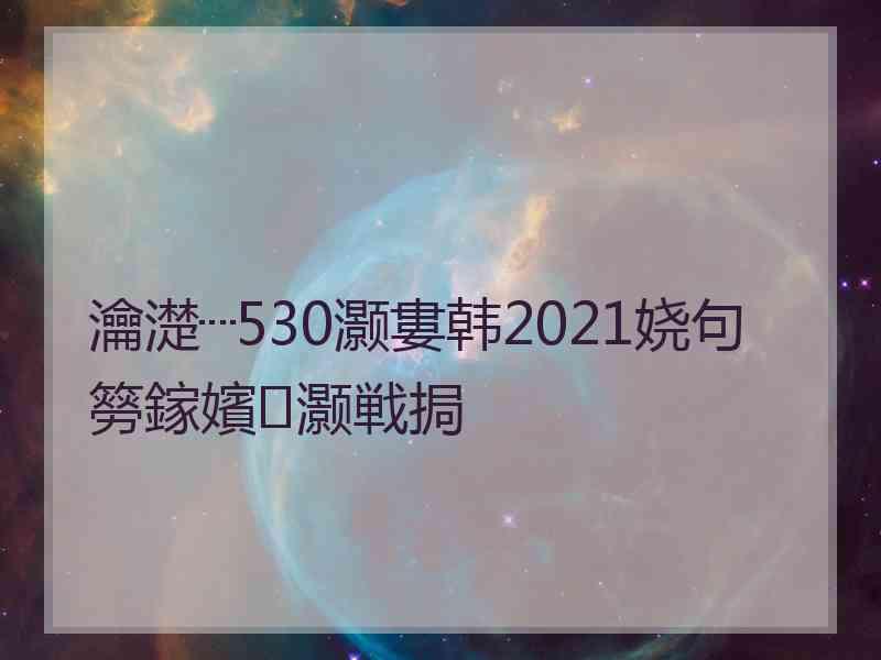 瀹濋┈530灏婁韩2021娆句簩鎵嬪灏戦挶