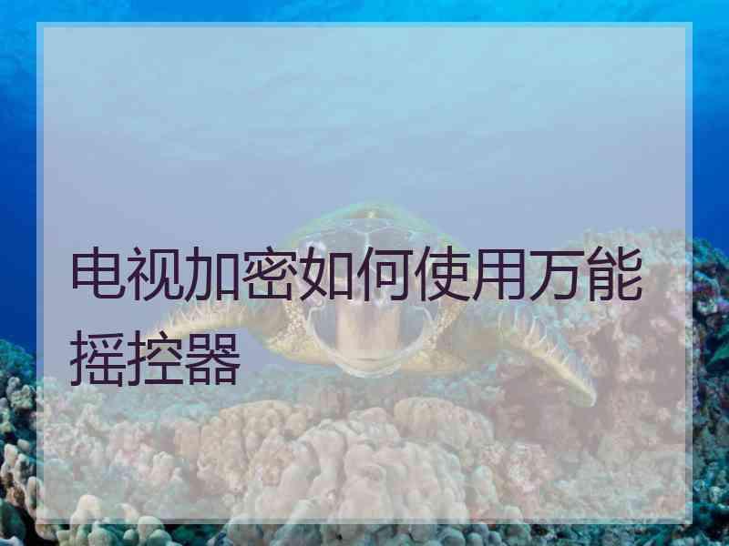 电视加密如何使用万能摇控器