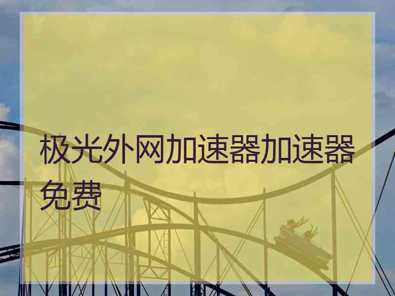 极光外网加速器加速器免费