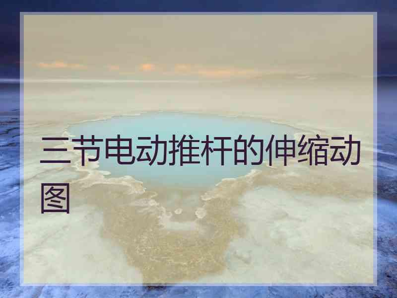 三节电动推杆的伸缩动图