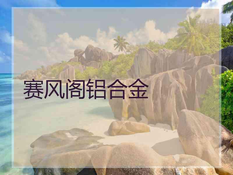 赛风阁铝合金