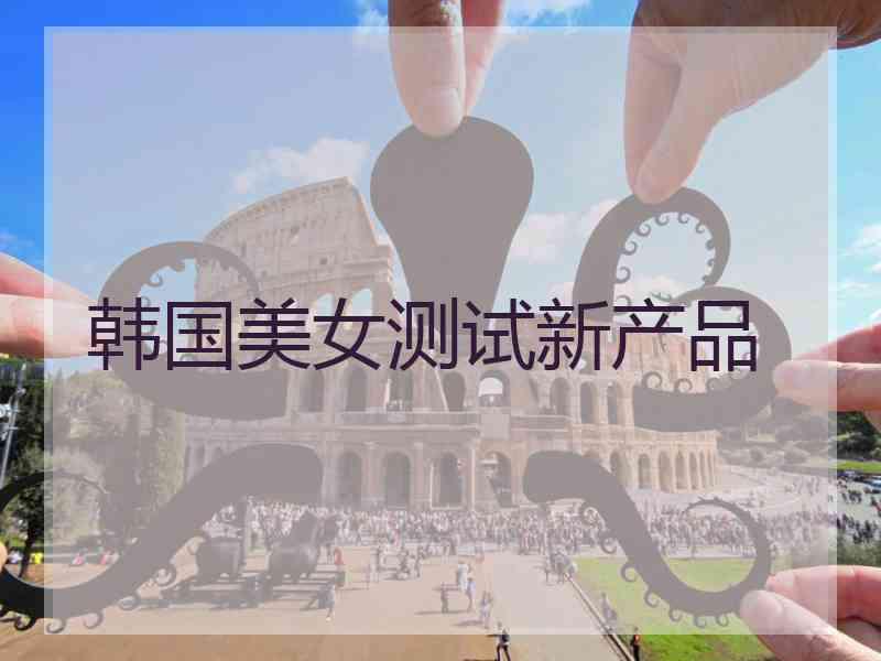 韩国美女测试新产品