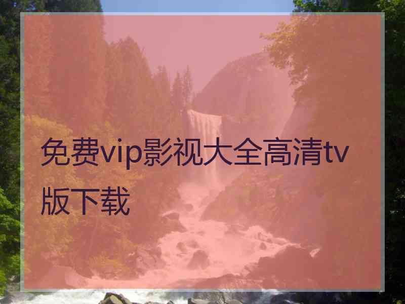 免费vip影视大全高清tv版下载