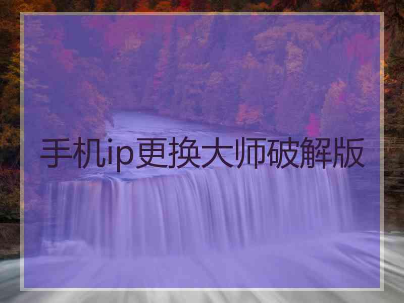 手机ip更换大师破解版