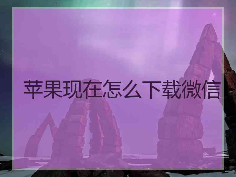 苹果现在怎么下载微信