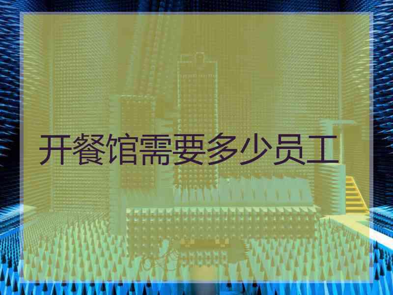 开餐馆需要多少员工