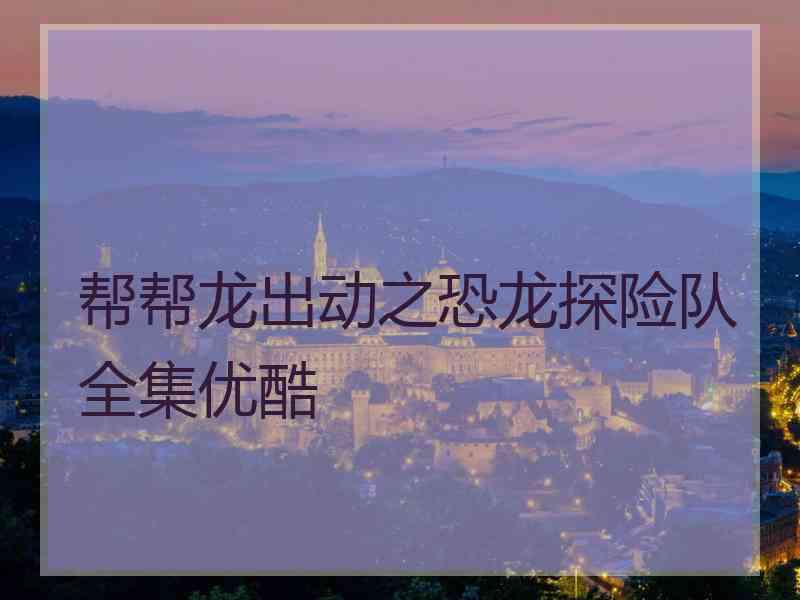 帮帮龙出动之恐龙探险队全集优酷