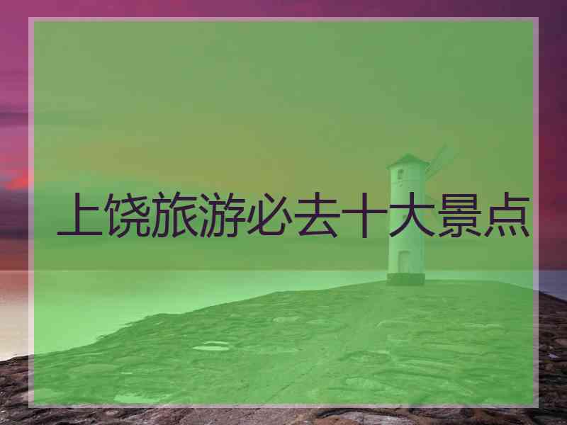 上饶旅游必去十大景点