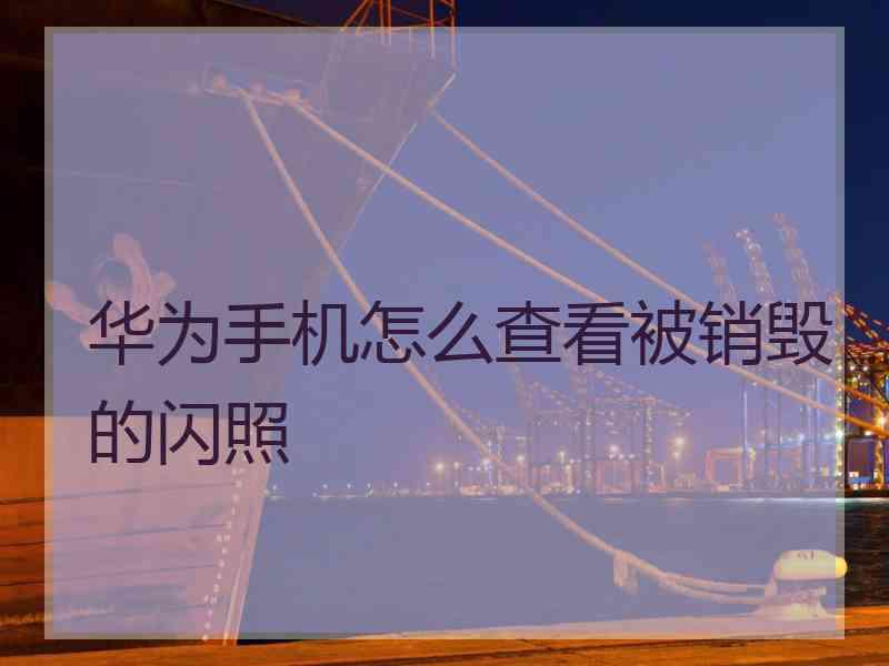 华为手机怎么查看被销毁的闪照