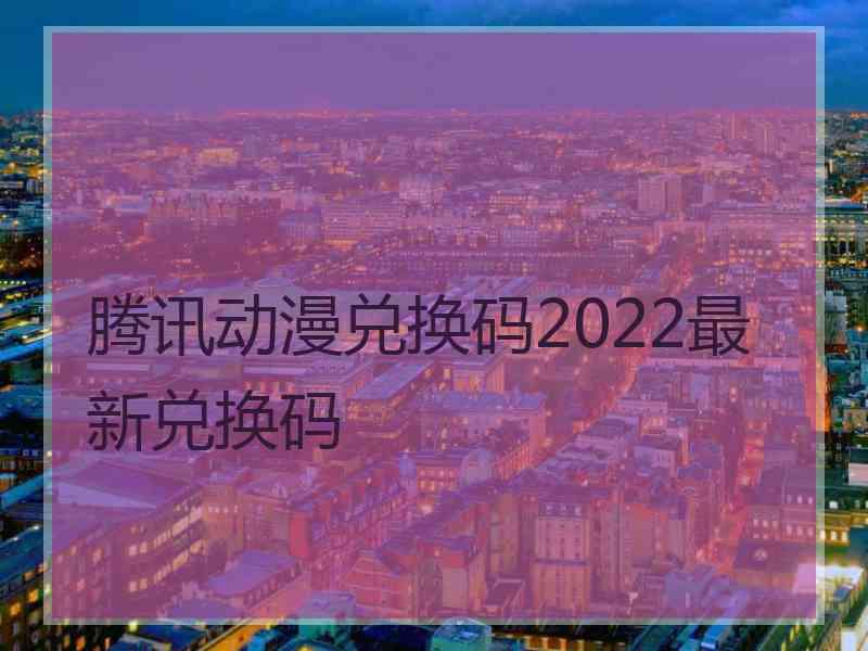 腾讯动漫兑换码2022最新兑换码