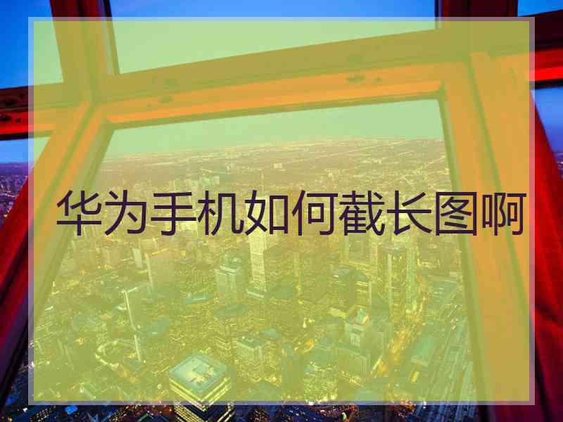 华为手机如何截长图啊