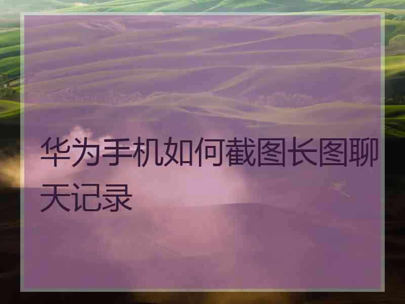 华为手机如何截图长图聊天记录