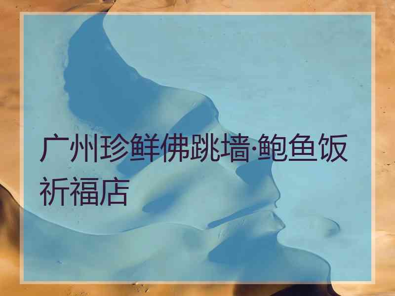 广州珍鲜佛跳墙·鲍鱼饭祈福店