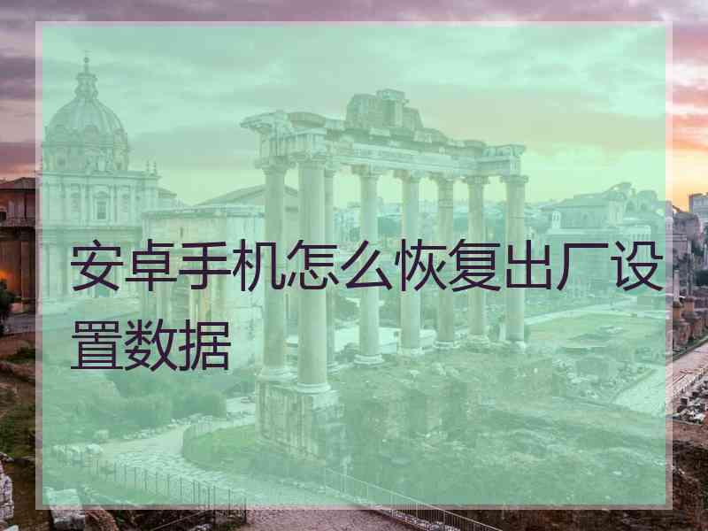 安卓手机怎么恢复出厂设置数据