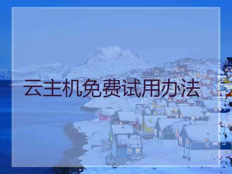 云主机免费试用办法