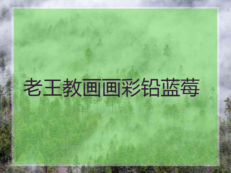 老王教画画彩铅蓝莓