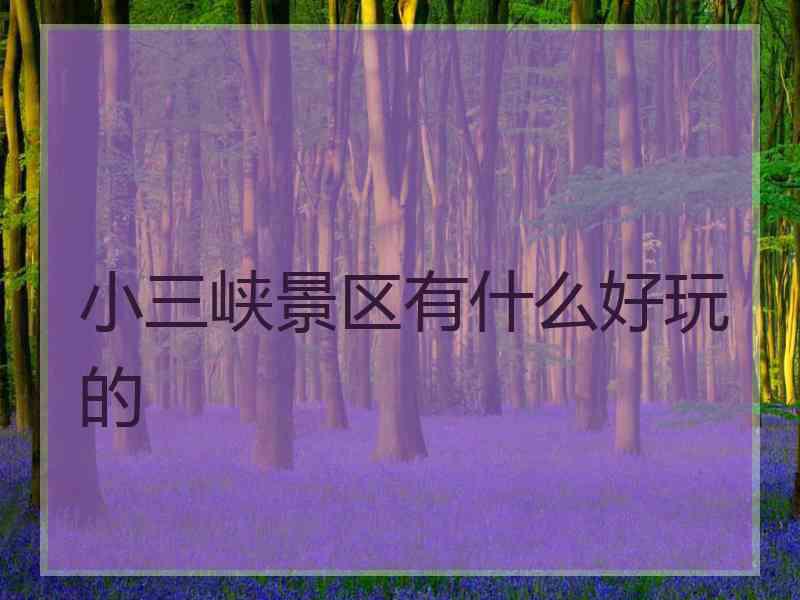小三峡景区有什么好玩的