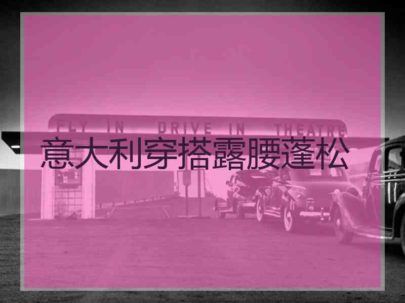 意大利穿搭露腰蓬松
