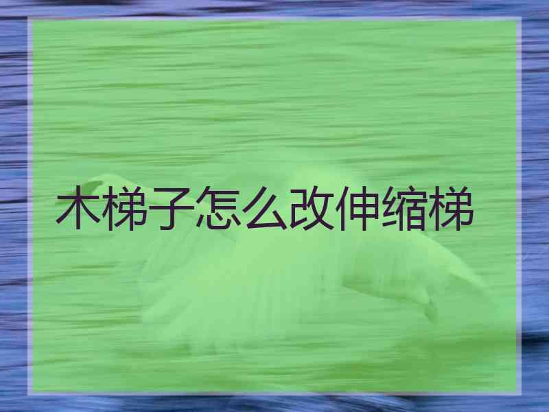 木梯子怎么改伸缩梯