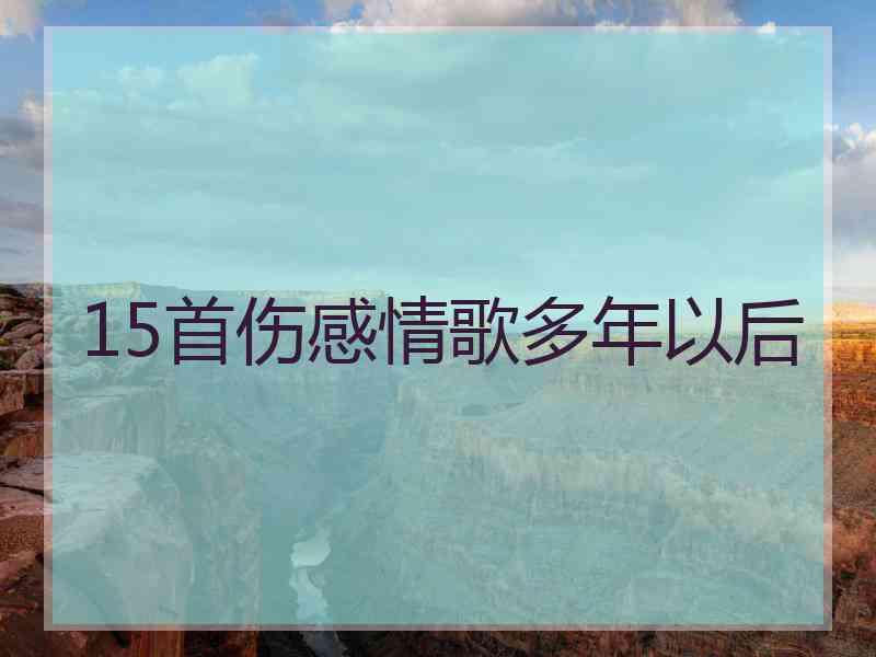 15首伤感情歌多年以后