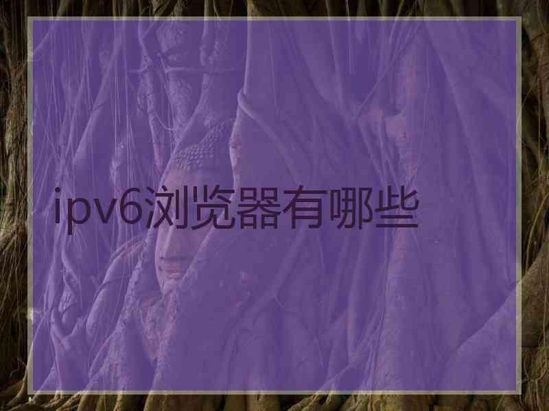 ipv6浏览器有哪些