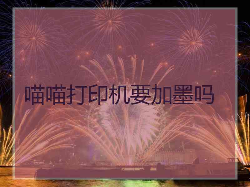 喵喵打印机要加墨吗