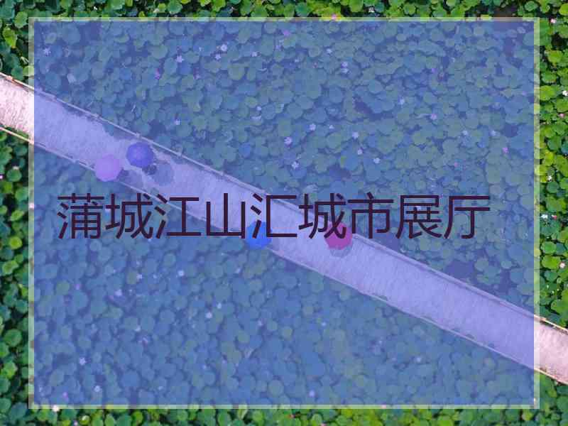 蒲城江山汇城市展厅