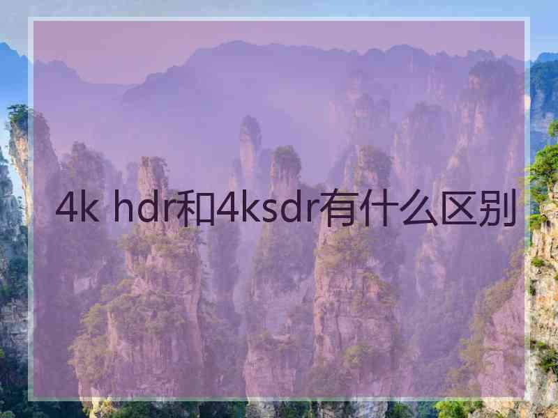 4k hdr和4ksdr有什么区别