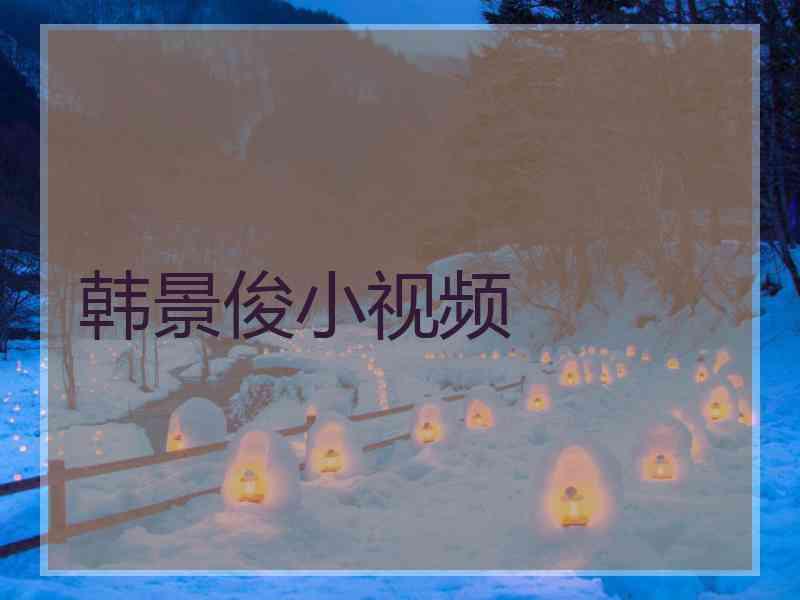 韩景俊小视频