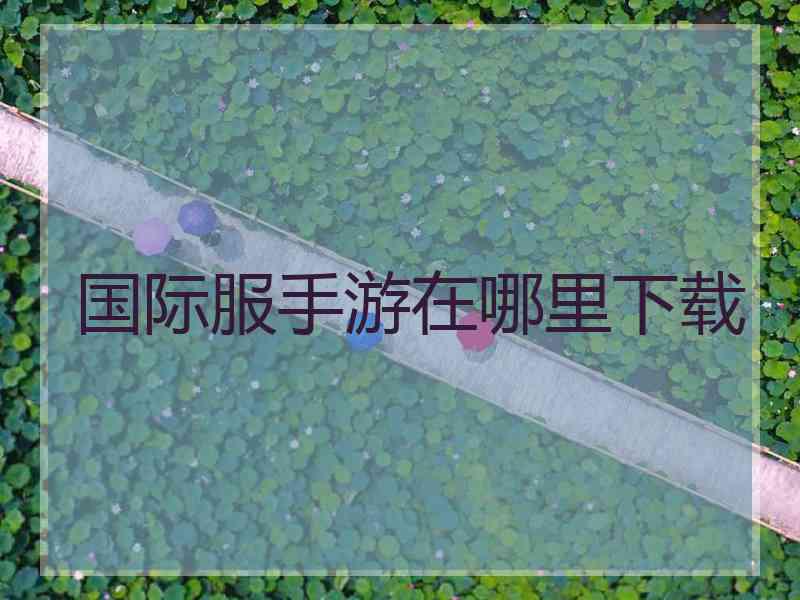 国际服手游在哪里下载