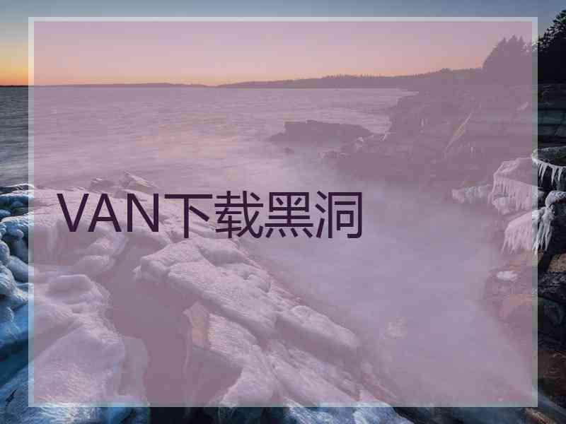 VAN下载黑洞