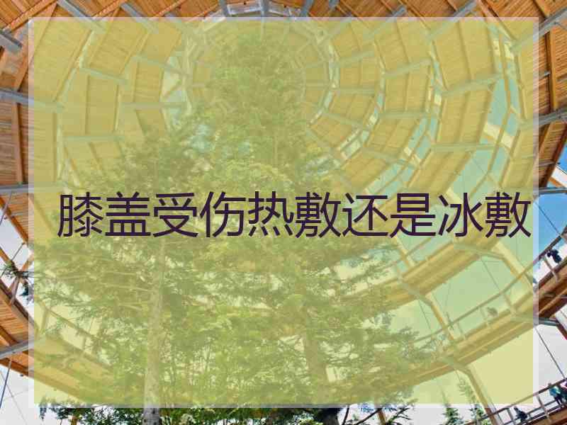 膝盖受伤热敷还是冰敷