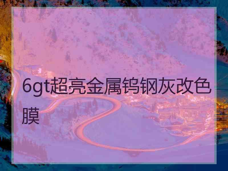 6gt超亮金属钨钢灰改色膜
