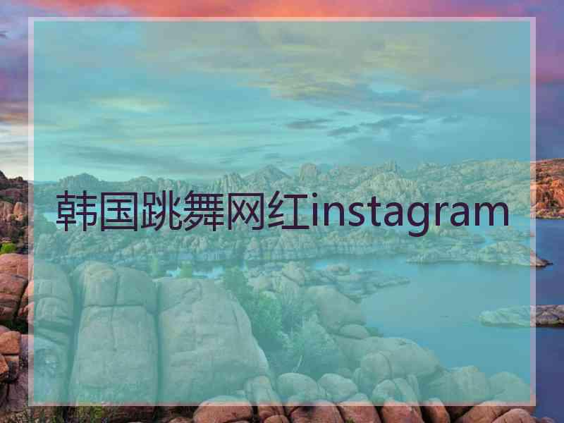 韩国跳舞网红instagram