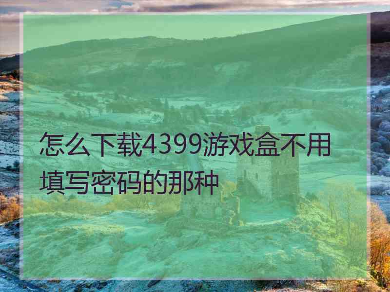 怎么下载4399游戏盒不用填写密码的那种