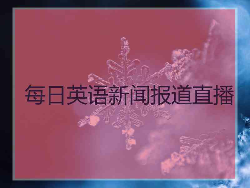 每日英语新闻报道直播