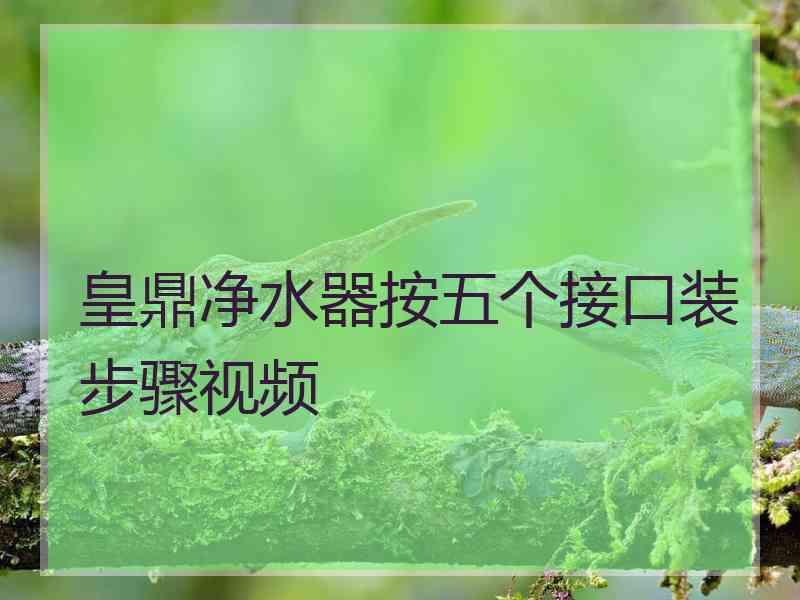 皇鼎净水器按五个接口装步骤视频